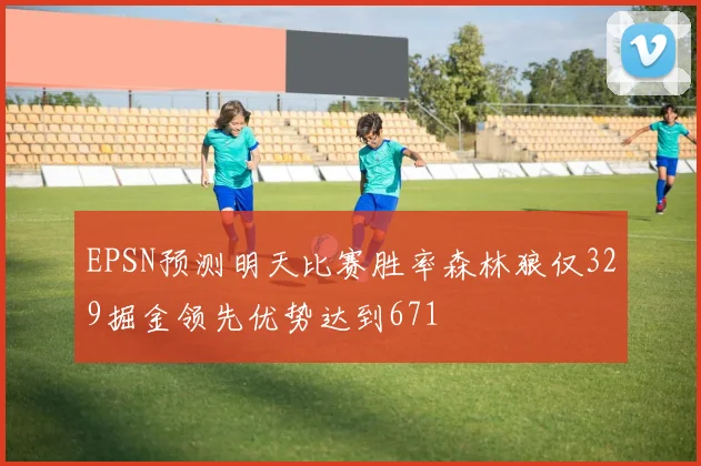 EPSN预测明天比赛胜率森林狼仅329掘金领先优势达到671