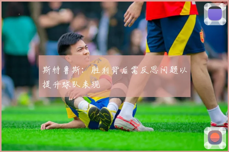 斯特鲁斯：胜利背后需反思问题以提升球队表现