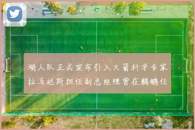 湖人队正式宣布引入火箭科学专家拉马达斯担任副总经理曾在鹈鹕任职
