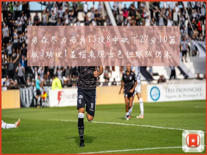 劳森尽力而为13投8中砍下27分10篮板3助攻1盖帽表现出色但球队仍未能获胜