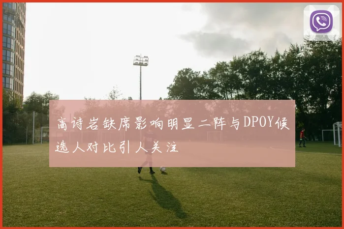 高诗岩缺席影响明显二阵与DPOY候选人对比引人关注