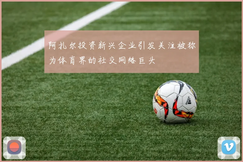 阿扎尔投资新兴企业引发关注被称为体育界的社交网络巨头