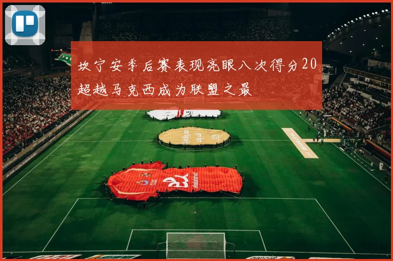 坎宁安季后赛表现亮眼八次得分20超越马克西成为联盟之最