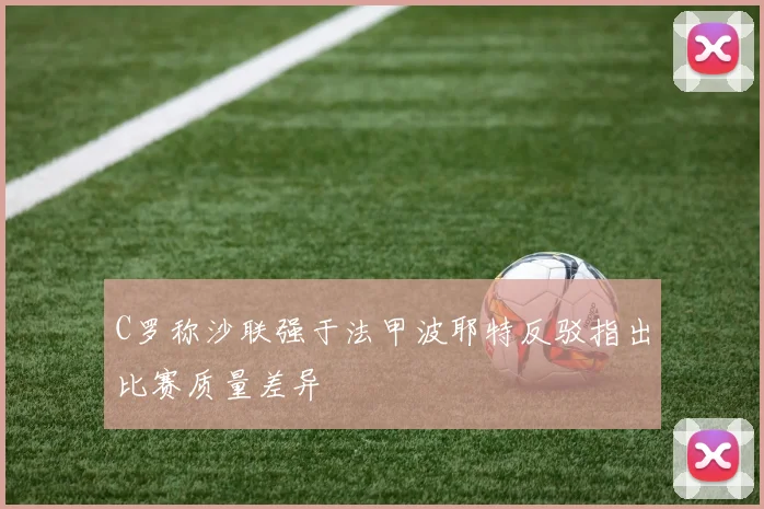 C罗称沙联强于法甲波耶特反驳指出比赛质量差异