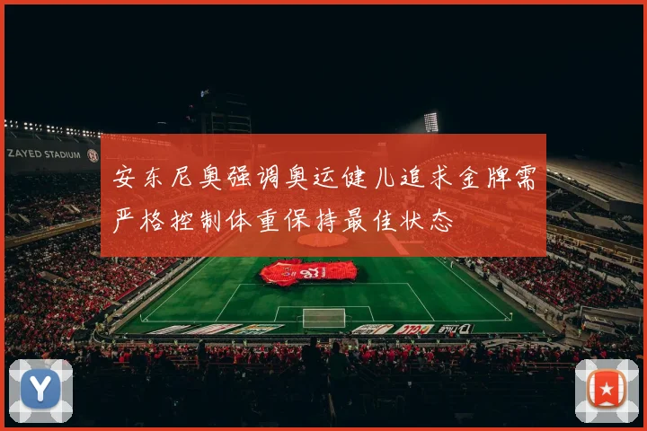 安东尼奥强调奥运健儿追求金牌需严格控制体重保持最佳状态