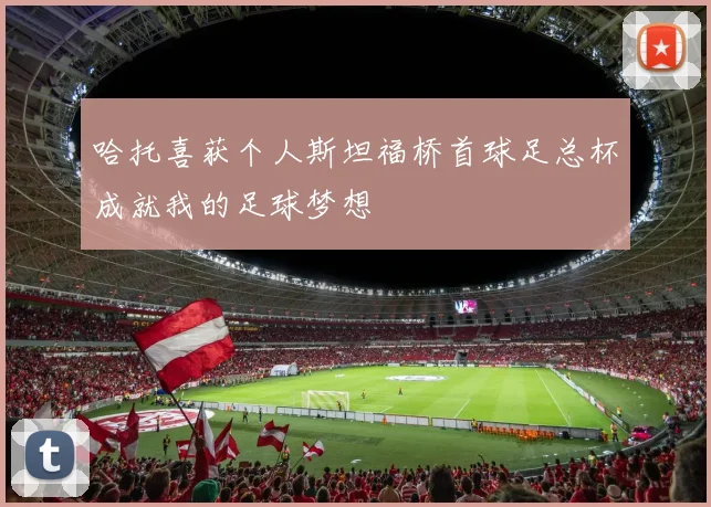 哈托喜获个人斯坦福桥首球足总杯成就我的足球梦想