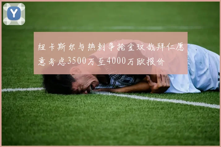 纽卡斯尔与热刺争抢金玟哉拜仁愿意考虑3500万至4000万欧报价