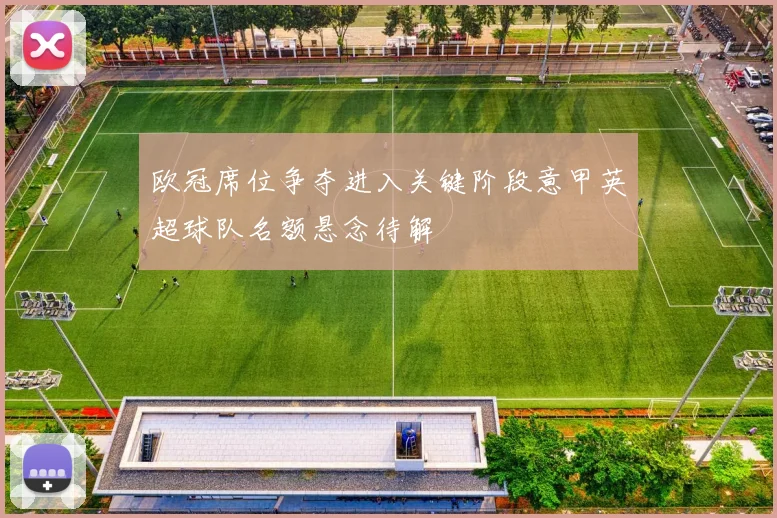 欧冠席位争夺进入关键阶段意甲英超球队名额悬念待解