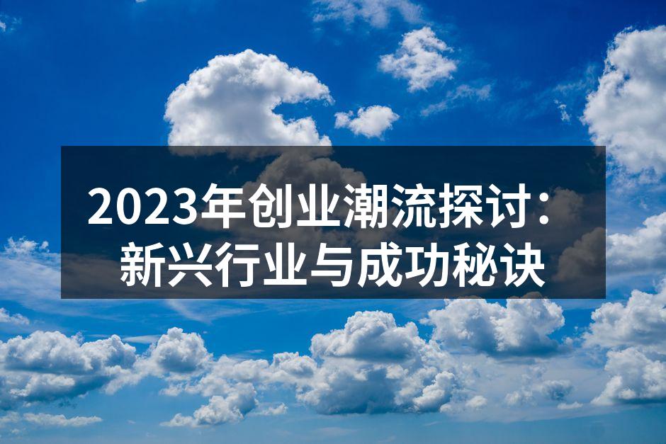 2023年创业潮流探讨：新兴行业与成功秘诀